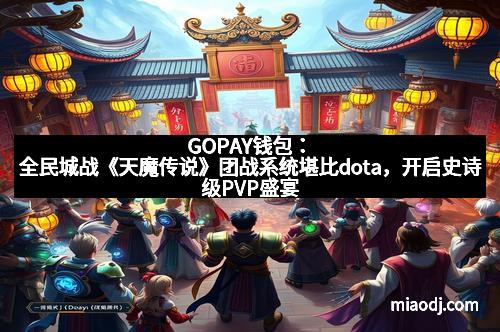 GOPAY钱包：全民城战《天魔传说》团战系统堪比dota，开启史诗级PVP盛宴